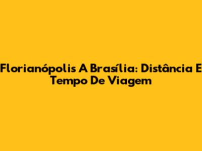 Florianópolis A Brasília: Distância E Tempo De Viagem