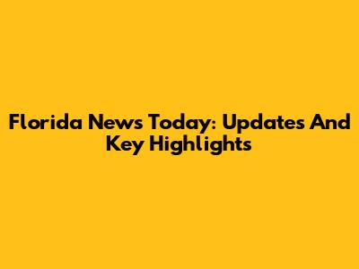 Florida News Today: Updates And Key Highlights