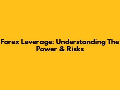 Forex Leverage: Understanding The Power & Risks