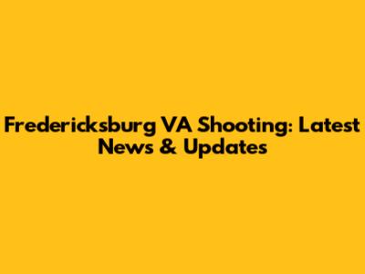 Fredericksburg VA Shooting: Latest News & Updates