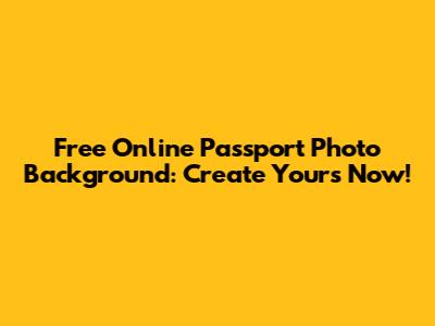 Free Online Passport Photo Background: Create Yours Now!