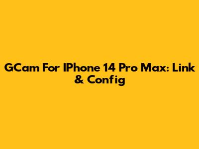 GCam For IPhone 14 Pro Max: Link & Config