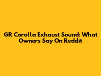 GR Corolla Exhaust Sound: What Owners Say On Reddit
