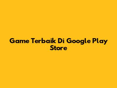 Game Terbaik Di Google Play Store