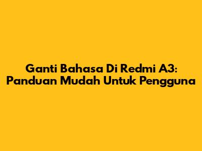 Ganti Bahasa Di Redmi A3: Panduan Mudah Untuk Pengguna