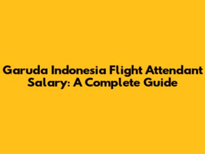 Garuda Indonesia Flight Attendant Salary: A Complete Guide