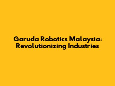 Garuda Robotics Malaysia: Revolutionizing Industries