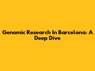 Genomic Research In Barcelona: A Deep Dive