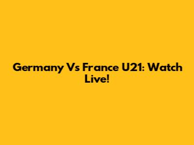 Germany Vs France U21: Watch Live!