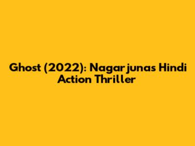 Ghost (2022): Nagarjuna's Hindi Action Thriller