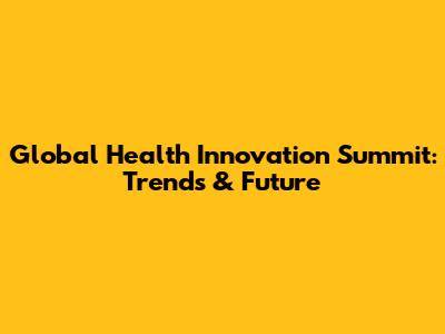Global Health Innovation Summit: Trends & Future