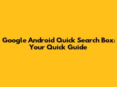 Google Android Quick Search Box: Your Quick Guide