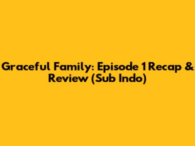 Graceful Family: Episode 1 Recap & Review (Sub Indo)