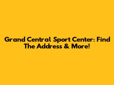 Grand Central Sport Center: Find The Address & More!