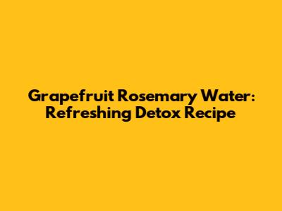 Grapefruit Rosemary Water: Refreshing Detox Recipe