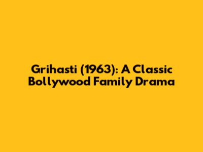 Grihasti (1963): A Classic Bollywood Family Drama