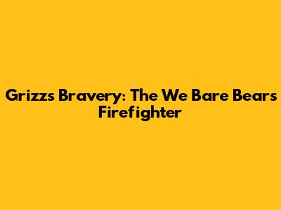 Grizz's Bravery: The We Bare Bears Firefighter