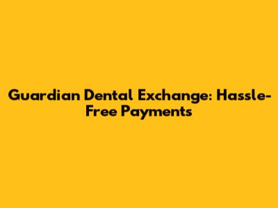Guardian Dental Exchange: Hassle-Free Payments