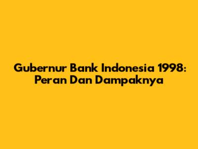 Gubernur Bank Indonesia 1998: Peran Dan Dampaknya