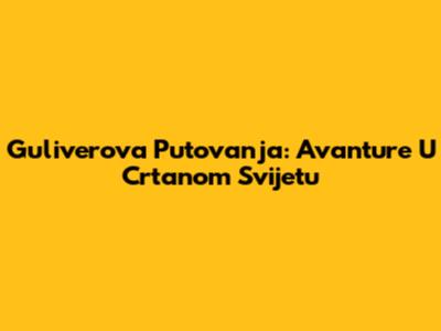 Guliverova Putovanja: Avanture U Crtanom Svijetu