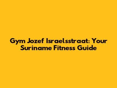 Gym Jozef Israelsstraat: Your Suriname Fitness Guide
