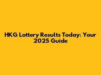 HKG Lottery Results Today: Your 2025 Guide