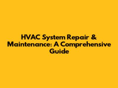 HVAC System Repair & Maintenance: A Comprehensive Guide