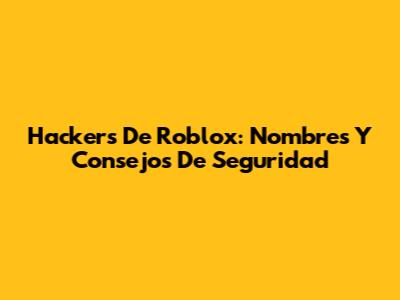 Hackers De Roblox: Nombres Y Consejos De Seguridad