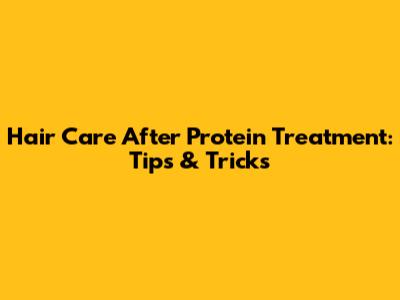Hair Care After Protein Treatment: Tips & Tricks