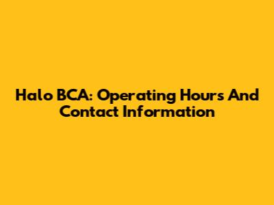 Halo BCA: Operating Hours And Contact Information