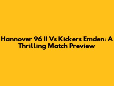 Hannover 96 II Vs Kickers Emden: A Thrilling Match Preview