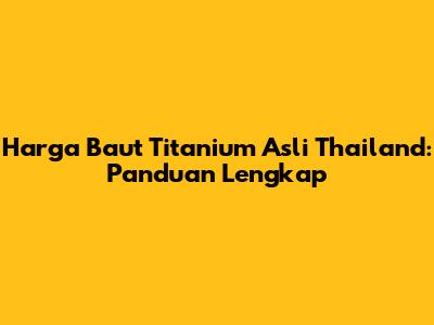 Harga Baut Titanium Asli Thailand: Panduan Lengkap