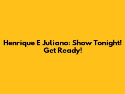 Henrique E Juliano: Show Tonight! Get Ready!