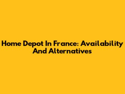 Home Depot In France: Availability And Alternatives
