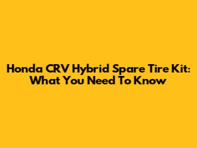Honda CRV Hybrid Spare Tire Kit: What You Need To Know
