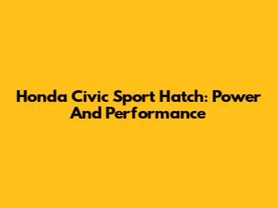 Honda Civic Sport Hatch: Power And Performance