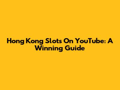 Hong Kong Slots On YouTube: A Winning Guide