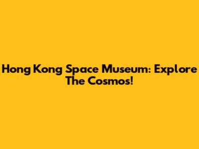 Hong Kong Space Museum: Explore The Cosmos!