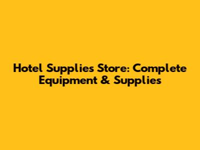 Hotel Supplies Store: Complete Equipment & Supplies