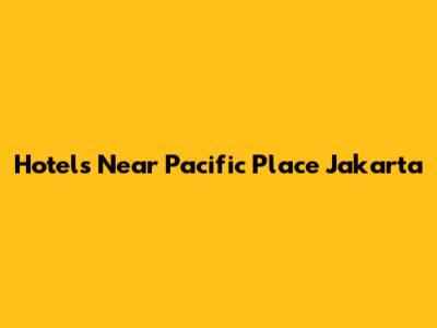 Hotels Near Pacific Place Jakarta