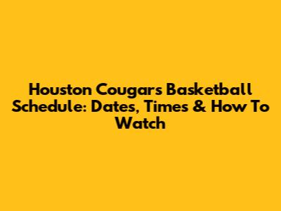 Houston Cougars Basketball Schedule: Dates, Times & How To Watch