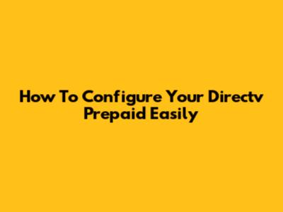 How To Configure Your Directv Prepaid Easily