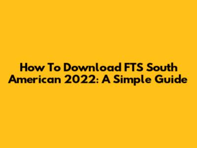 How To Download FTS South American 2022: A Simple Guide