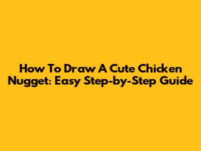 How To Draw A Cute Chicken Nugget: Easy Step-by-Step Guide