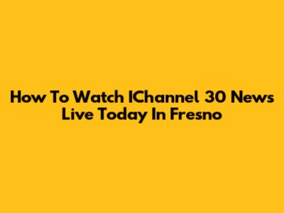 How To Watch IChannel 30 News Live Today In Fresno