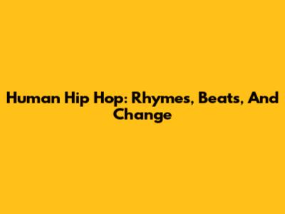 Human Hip Hop: Rhymes, Beats, And Change
