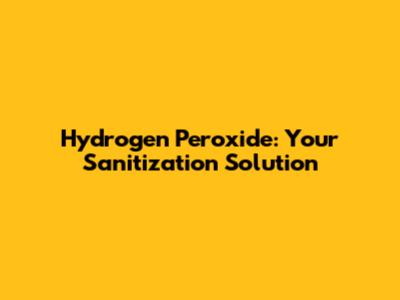 Hydrogen Peroxide: Your Sanitization Solution