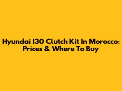 Hyundai I30 Clutch Kit In Morocco: Prices & Where To Buy