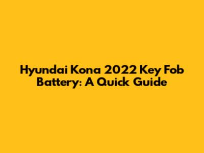 Hyundai Kona 2022 Key Fob Battery: A Quick Guide