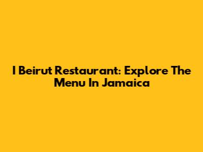 I Beirut Restaurant: Explore The Menu In Jamaica
